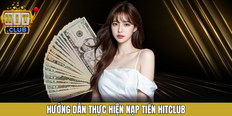 Tất tần tật quy trình giao dịch nạp tiền tại Hitclub siêu đơn giản