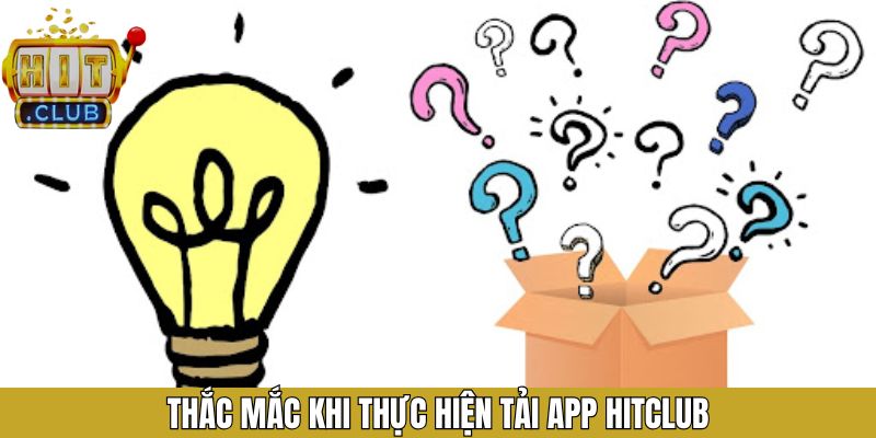 Câu hỏi thường gặp xoay quanh vấn đề tải app Hitclub